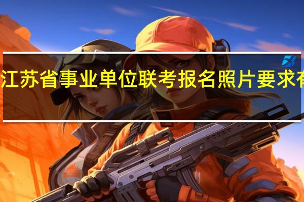 江苏省事业单位联考报名照片要求有哪些