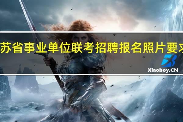 江苏省事业单位联考招聘报名照片要求是什么