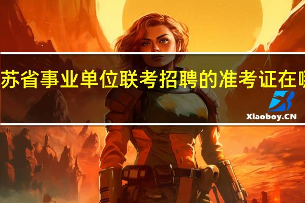江苏省事业单位联考招聘的准考证在哪里打印