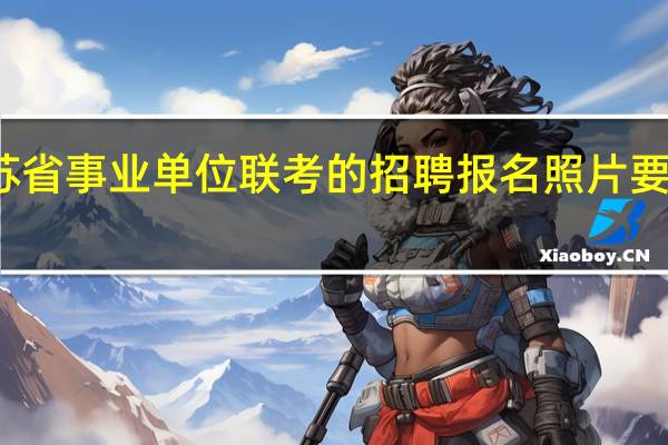 江苏省事业单位联考的招聘报名照片要求是什么