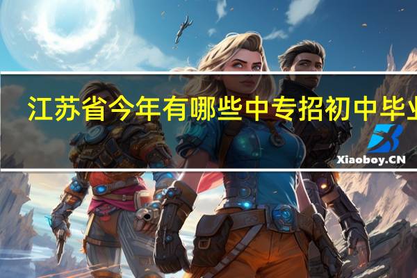 江苏省今年有哪些中专招初中毕业生
