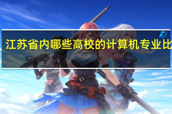 江苏省内哪些高校的计算机专业比较好。