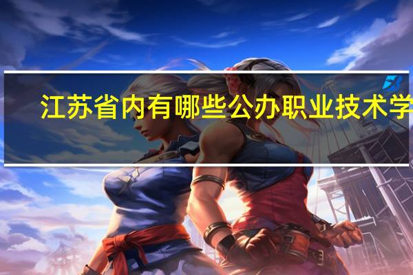 江苏省内有哪些公办职业技术学校