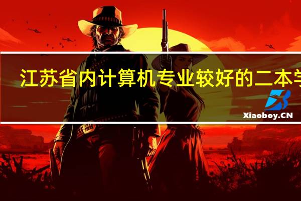 江苏省内计算机专业较好的二本学校