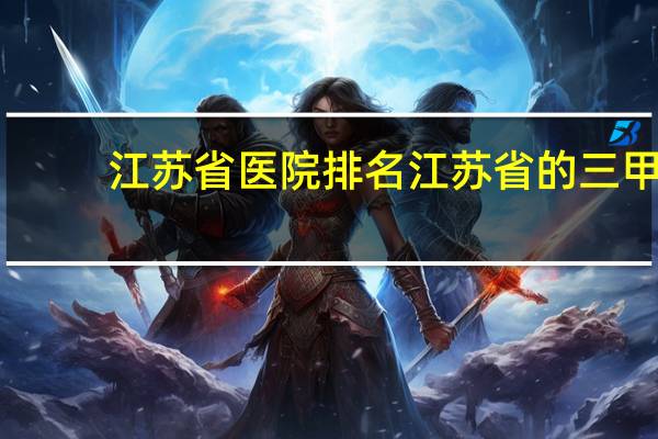 江苏省医院排名 江苏省的三甲医院都有哪些