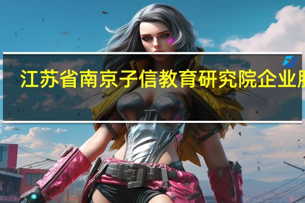江苏省南京子信教育研究院企业服务