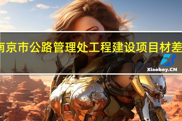 江苏省南京市公路管理处工程建设项目材差调整管理办法（南京市公路管理处简介）