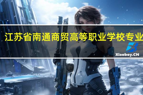 江苏省南通商贸高等职业学校专业设置