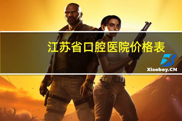 江苏省口腔医院价格表(江苏省口腔医院和南京口腔医院哪个比较好)