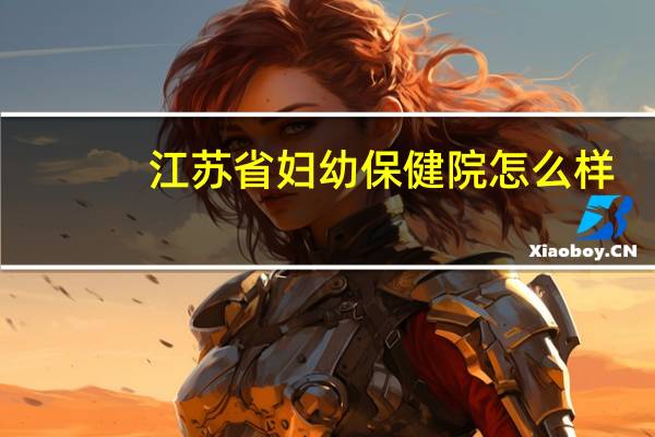 江苏省妇幼保健院怎么样