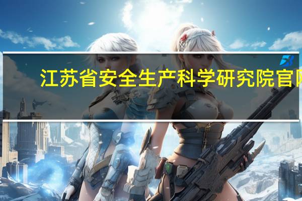 江苏省安全生产科学研究院官网（江苏省安全生产科学研究院）