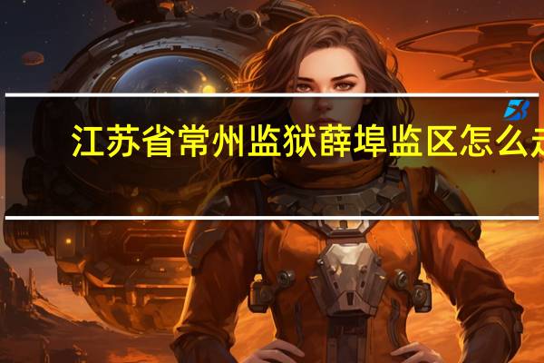 江苏省常州监狱薛埠监区怎么走