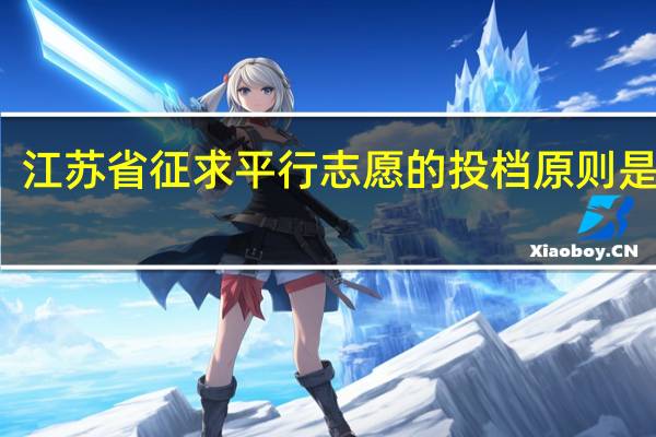 江苏省征求平行志愿的投档原则是什么