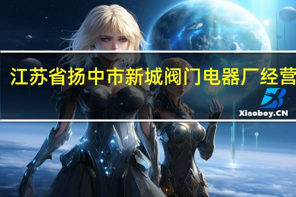 江苏省扬中市新城阀门电器厂经营范围