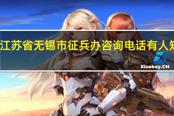 江苏省无锡市征兵办咨询电话有人知道嘛