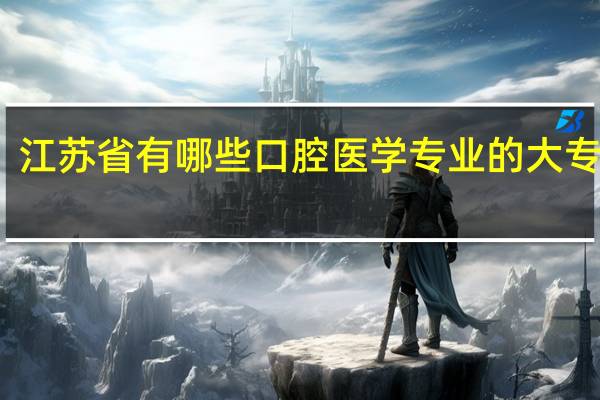 江苏省有哪些口腔医学专业的大专院校