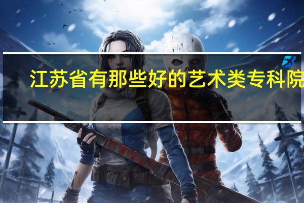 江苏省有那些好的艺术类专科院校