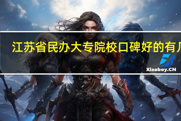 江苏省民办大专院校口碑好的有几家