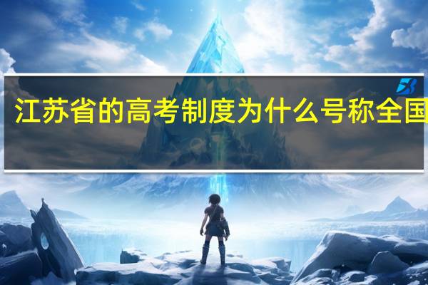 江苏省的高考制度为什么号称全国最难