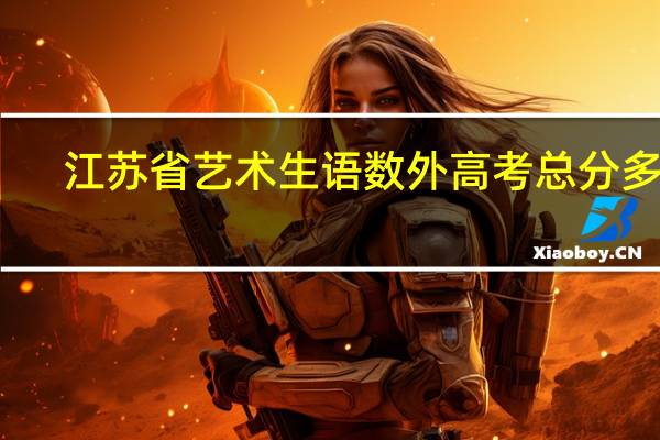 江苏省艺术生语数外高考总分多少