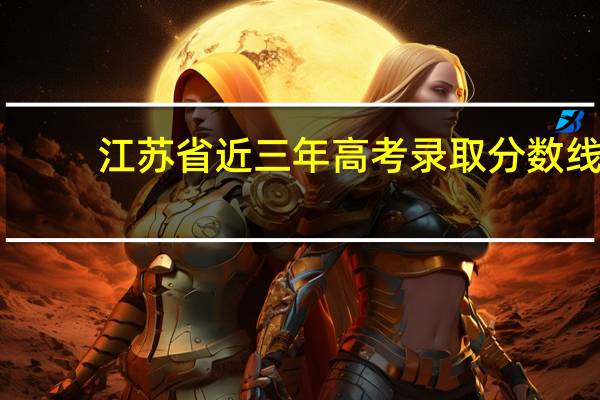 江苏省近三年高考录取分数线