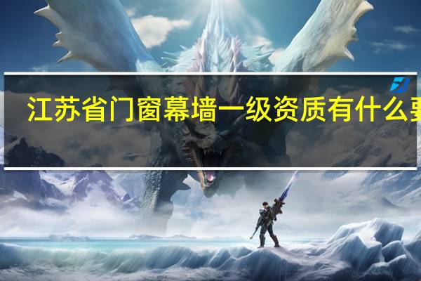 江苏省门窗幕墙一级资质有什么要求