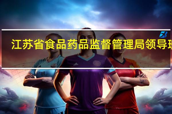 江苏省食品药品监督管理局领导班子（江苏省食品药品监督管理局）
