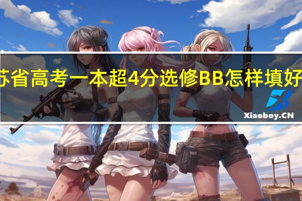 江苏省高考一本超4分选修BB怎样填好五个志愿