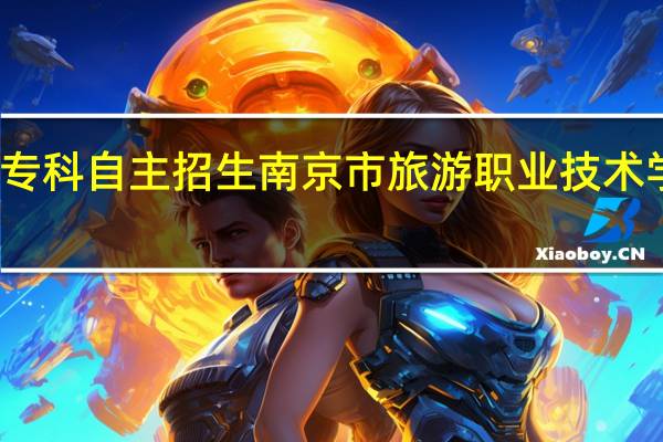 江苏省高考专科自主招生南京市旅游职业技术学院有招自主生吗