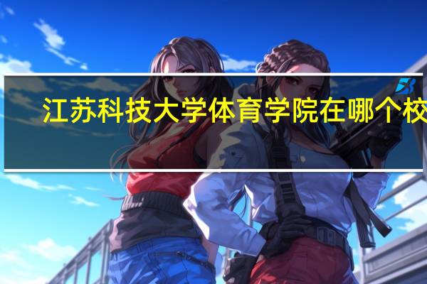 江苏科技大学体育学院在哪个校区(江苏科技大学体育学院)