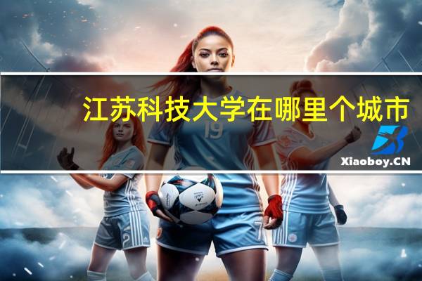 江苏科技大学在哪里个城市