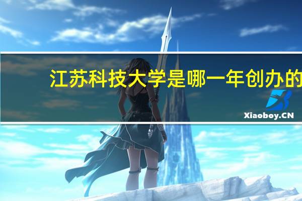 江苏科技大学是哪一年创办的