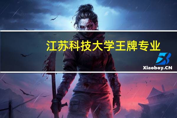 江苏科技大学王牌专业