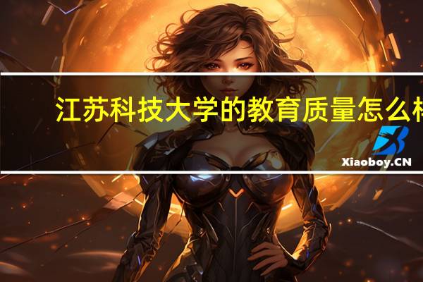 江苏科技大学的教育质量怎么样