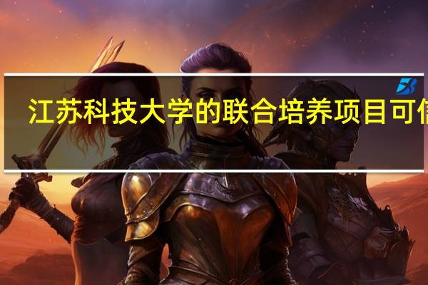 江苏科技大学的联合培养项目可信吗