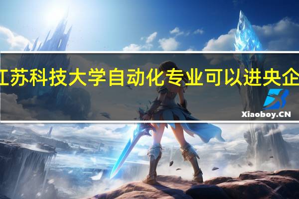 江苏科技大学自动化专业可以进央企国企吗