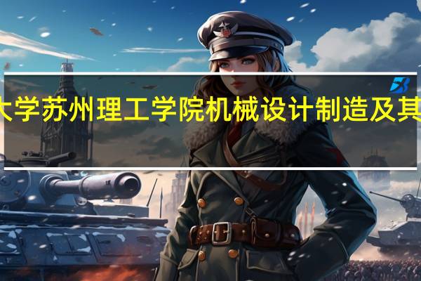 江苏科技大学苏州理工学院机械设计制造及其自动化专业介绍