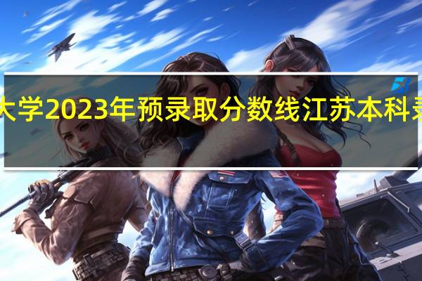 江苏科技大学2023年预录取分数线 江苏本科录取分数线2023