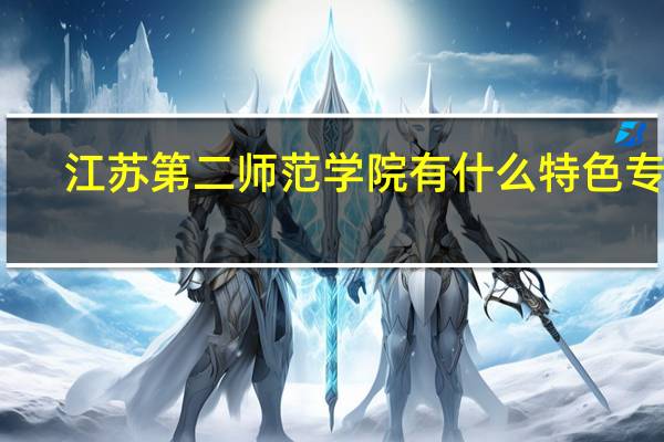 江苏第二师范学院有什么特色专业，专业排名如何