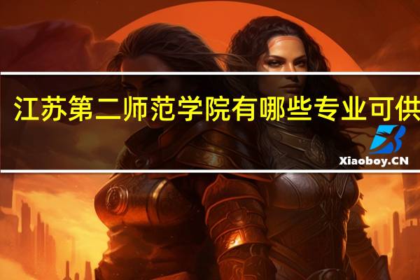 江苏第二师范学院有哪些专业可供选择