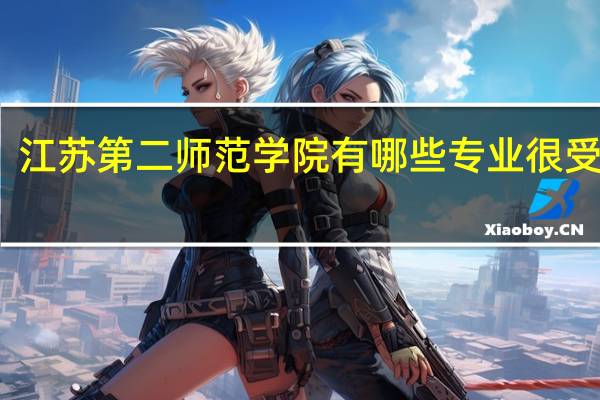 江苏第二师范学院有哪些专业很受欢迎