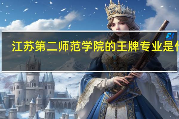江苏第二师范学院的王牌专业是什么
