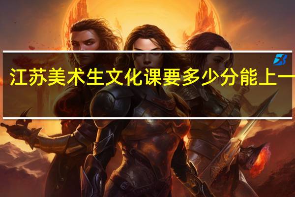 江苏美术生文化课要多少分能上一本啊