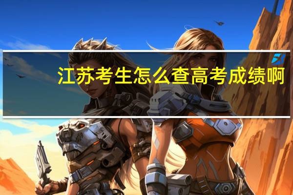 江苏考生怎么查高考成绩啊