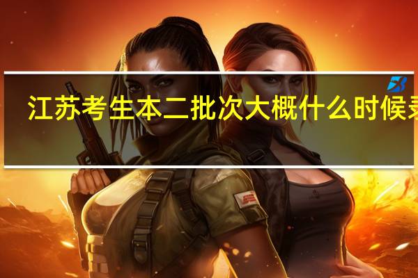 江苏考生本二批次大概什么时候录取