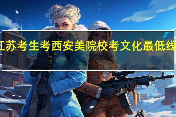 江苏考生考西安美院校考文化最低线是多少