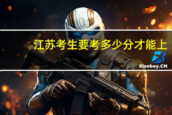 江苏考生要考多少分才能上