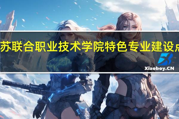 江苏联合职业技术学院特色专业建设点有哪些
