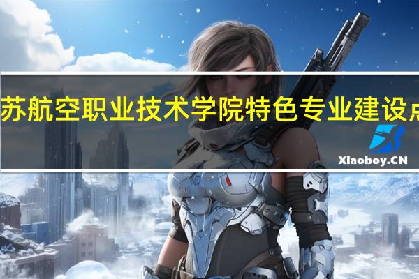 江苏航空职业技术学院特色专业建设点有哪些