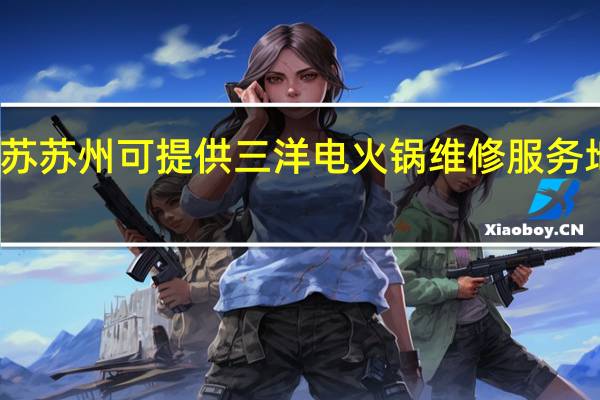 江苏苏州可提供三洋电火锅维修服务地址在哪